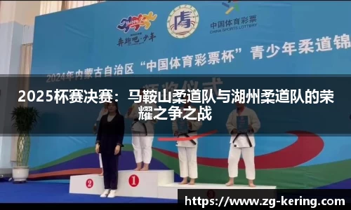 2025杯赛决赛：马鞍山柔道队与湖州柔道队的荣耀之争之战